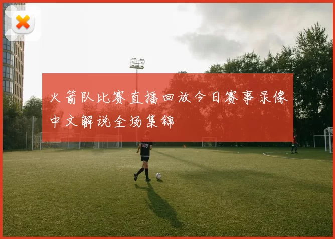 火箭队比赛直播回放今日赛事录像中文解说全场集锦