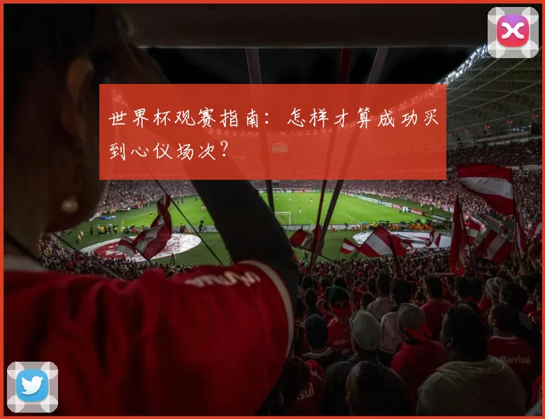 世界杯观赛指南：怎样才算成功买到心仪场次？