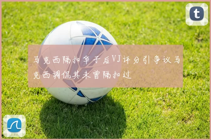 马克西隔扣华子后VJ评分引争议马克西调侃其未曾隔扣过