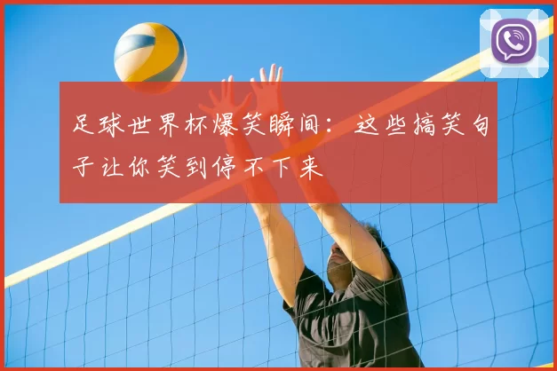 足球世界杯爆笑瞬间：这些搞笑句子让你笑到停不下来