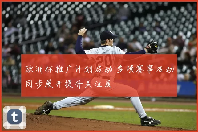 欧洲杯推广计划启动 多项赛事活动同步展开提升关注度