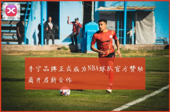 李宁品牌正式成为NBA球队官方赞助商开启新合作
