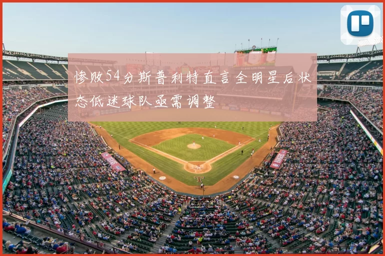 惨败54分斯普利特直言全明星后状态低迷球队亟需调整