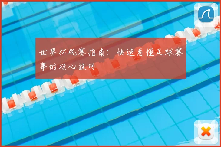 世界杯观赛指南：快速看懂足球赛事的核心技巧