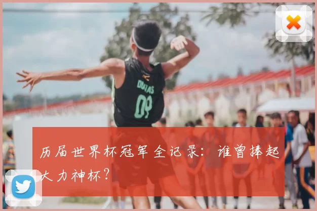 历届世界杯冠军全记录：谁曾捧起大力神杯？