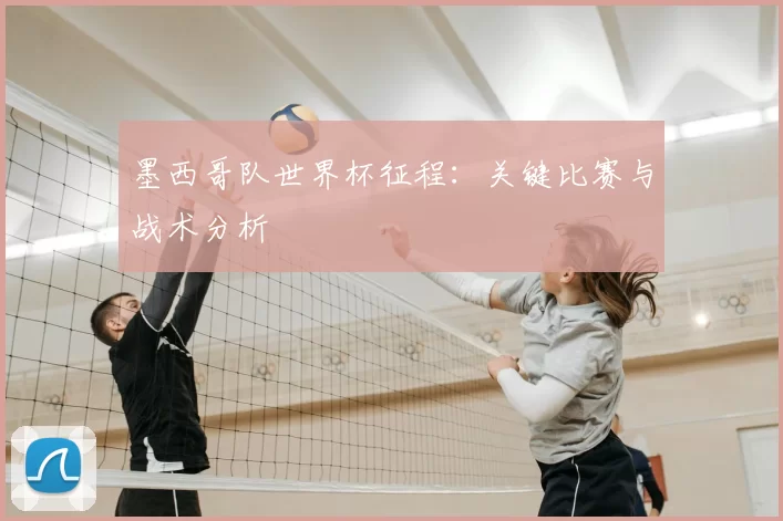 墨西哥队世界杯征程：关键比赛与战术分析